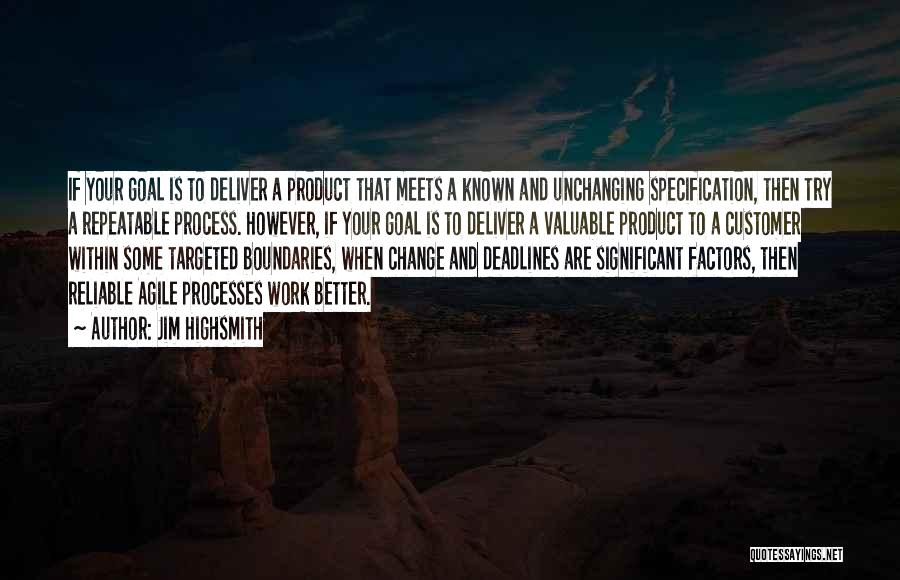 Jim Highsmith Quotes: If Your Goal Is To Deliver A Product That Meets A Known And Unchanging Specification, Then Try A Repeatable Process.