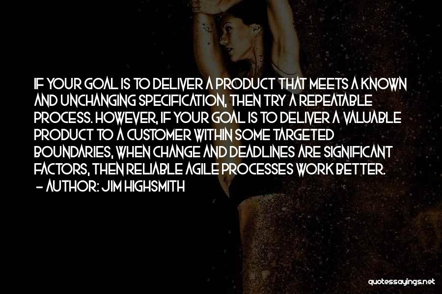Jim Highsmith Quotes: If Your Goal Is To Deliver A Product That Meets A Known And Unchanging Specification, Then Try A Repeatable Process.