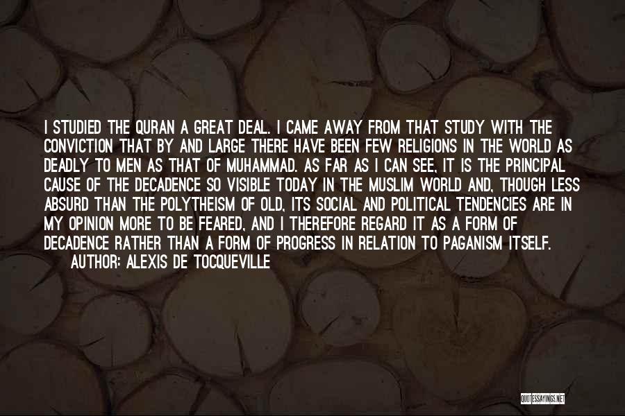 Alexis De Tocqueville Quotes: I Studied The Quran A Great Deal. I Came Away From That Study With The Conviction That By And Large
