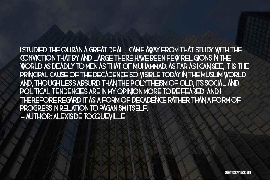 Alexis De Tocqueville Quotes: I Studied The Quran A Great Deal. I Came Away From That Study With The Conviction That By And Large