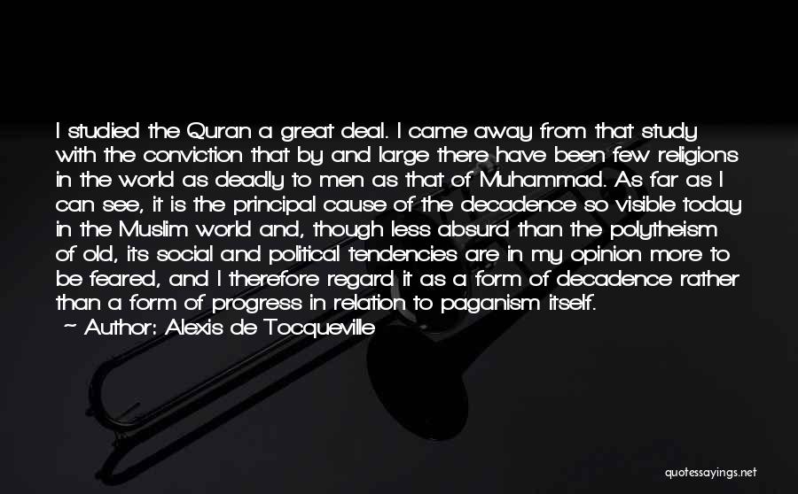 Alexis De Tocqueville Quotes: I Studied The Quran A Great Deal. I Came Away From That Study With The Conviction That By And Large