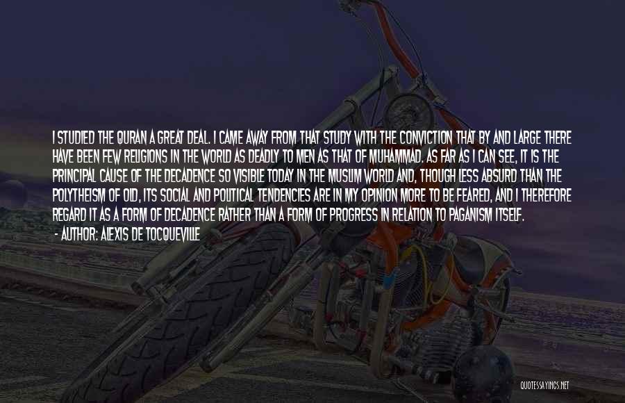 Alexis De Tocqueville Quotes: I Studied The Quran A Great Deal. I Came Away From That Study With The Conviction That By And Large