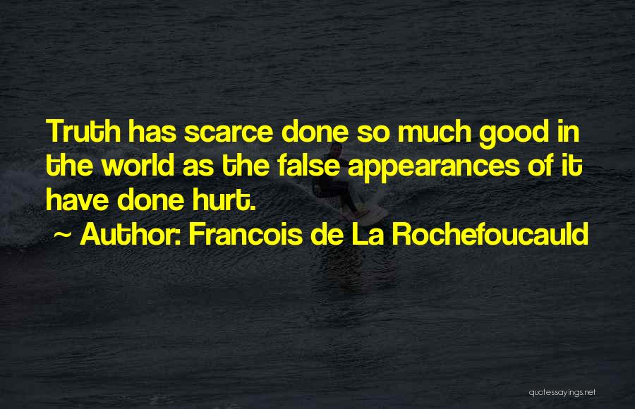 Francois De La Rochefoucauld Quotes: Truth Has Scarce Done So Much Good In The World As The False Appearances Of It Have Done Hurt.