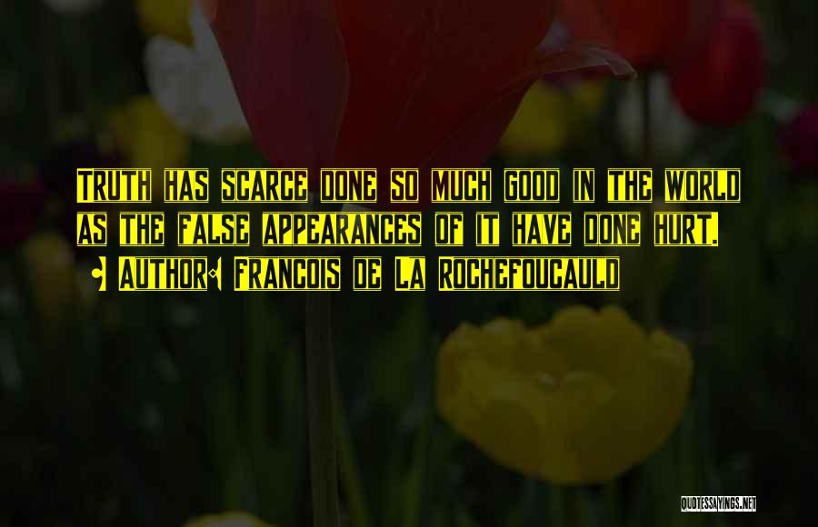 Francois De La Rochefoucauld Quotes: Truth Has Scarce Done So Much Good In The World As The False Appearances Of It Have Done Hurt.