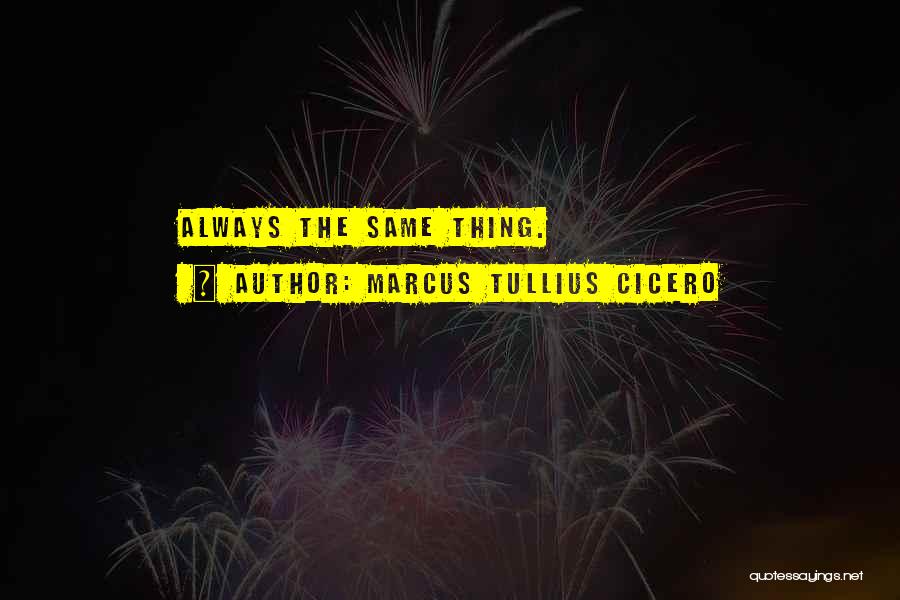 Marcus Tullius Cicero Quotes: Always The Same Thing.