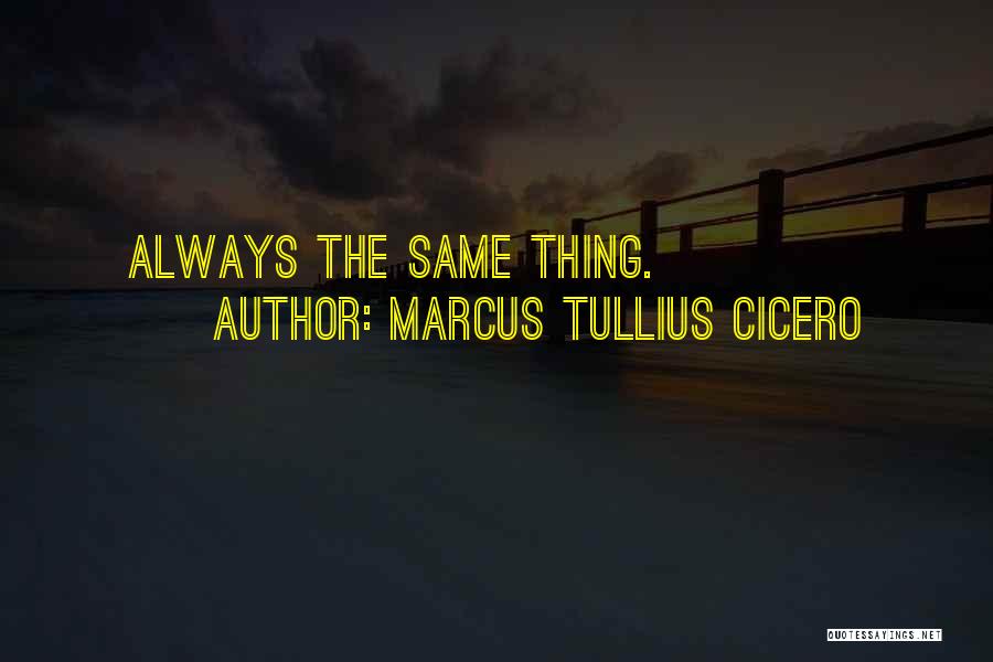 Marcus Tullius Cicero Quotes: Always The Same Thing.