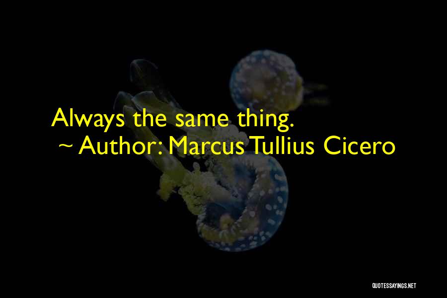 Marcus Tullius Cicero Quotes: Always The Same Thing.