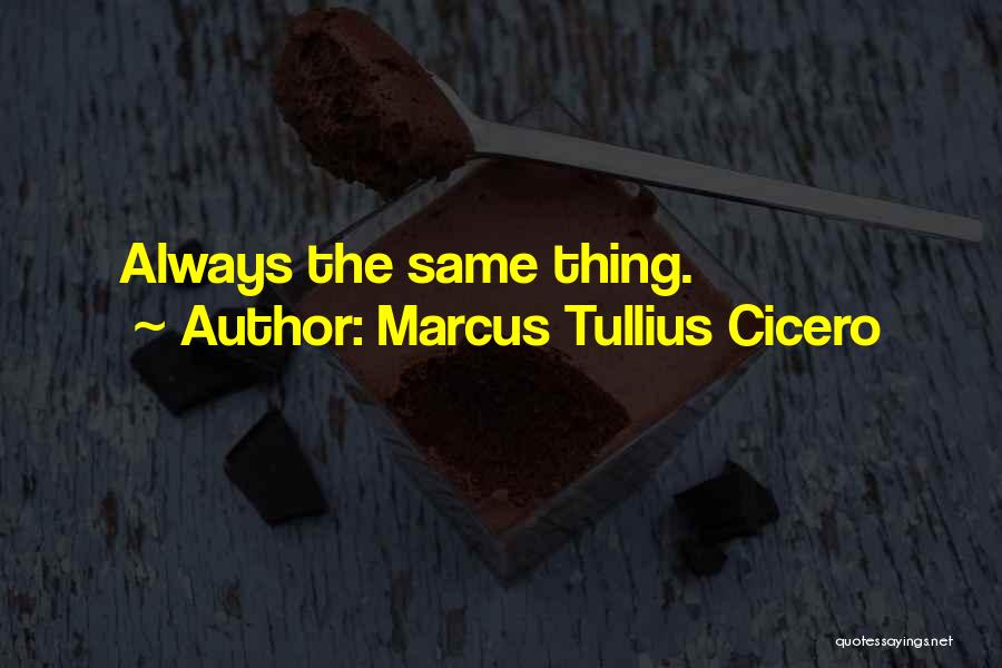 Marcus Tullius Cicero Quotes: Always The Same Thing.