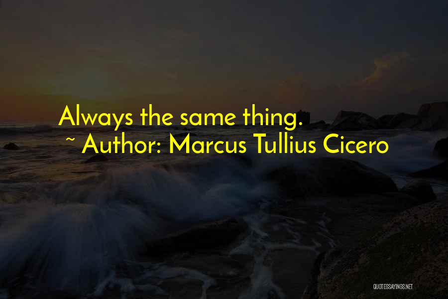 Marcus Tullius Cicero Quotes: Always The Same Thing.