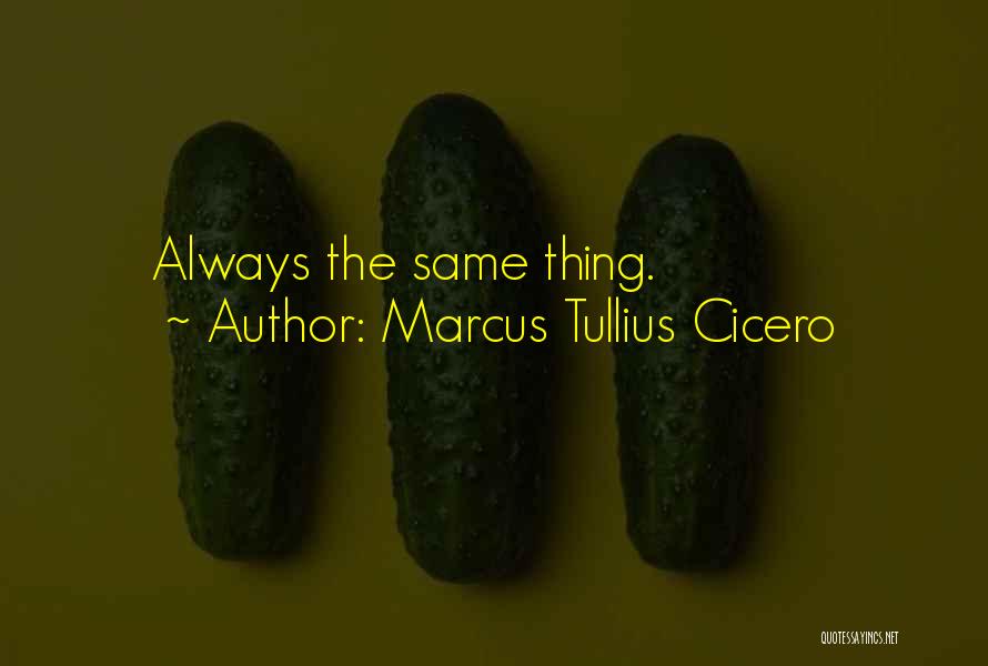 Marcus Tullius Cicero Quotes: Always The Same Thing.