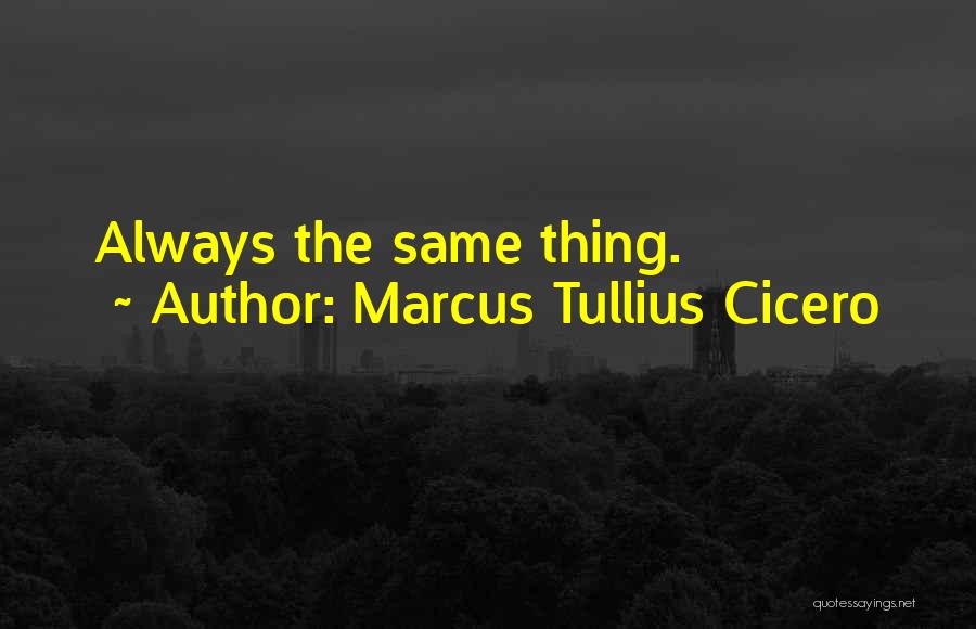 Marcus Tullius Cicero Quotes: Always The Same Thing.