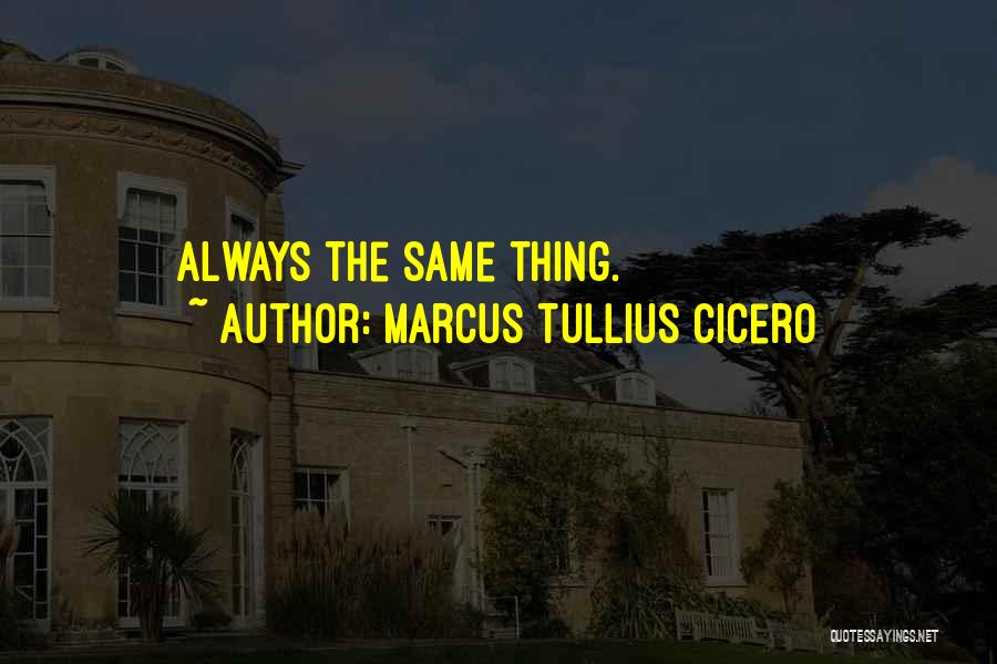 Marcus Tullius Cicero Quotes: Always The Same Thing.