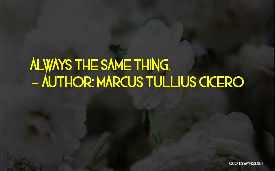 Marcus Tullius Cicero Quotes: Always The Same Thing.