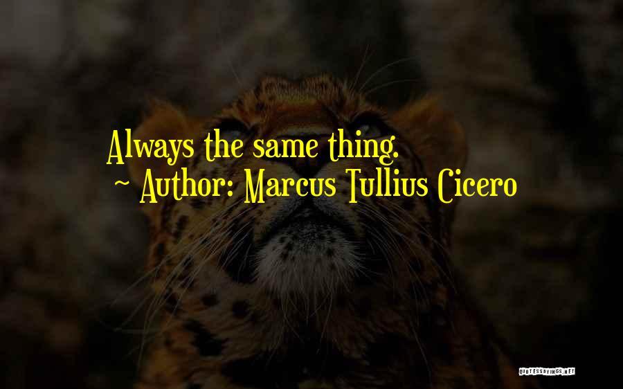 Marcus Tullius Cicero Quotes: Always The Same Thing.