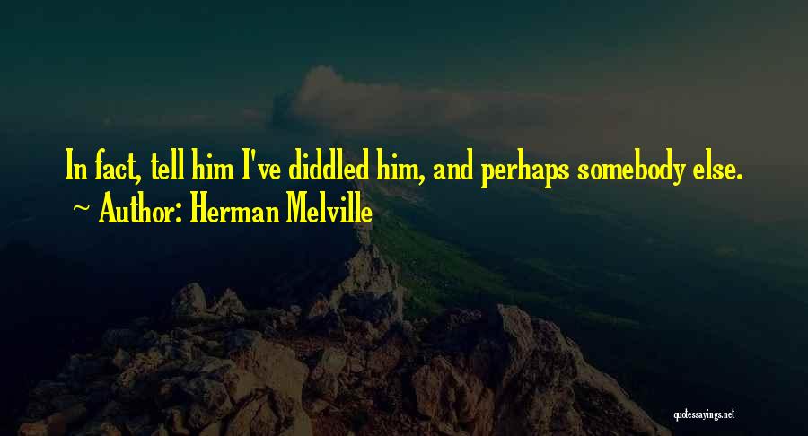 Herman Melville Quotes: In Fact, Tell Him I've Diddled Him, And Perhaps Somebody Else.