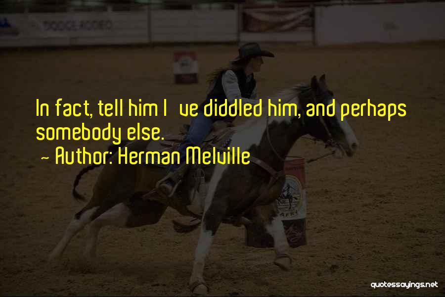 Herman Melville Quotes: In Fact, Tell Him I've Diddled Him, And Perhaps Somebody Else.