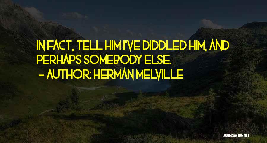 Herman Melville Quotes: In Fact, Tell Him I've Diddled Him, And Perhaps Somebody Else.