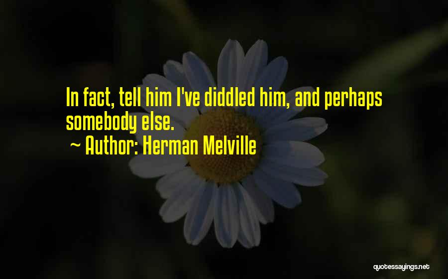 Herman Melville Quotes: In Fact, Tell Him I've Diddled Him, And Perhaps Somebody Else.