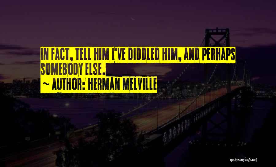 Herman Melville Quotes: In Fact, Tell Him I've Diddled Him, And Perhaps Somebody Else.