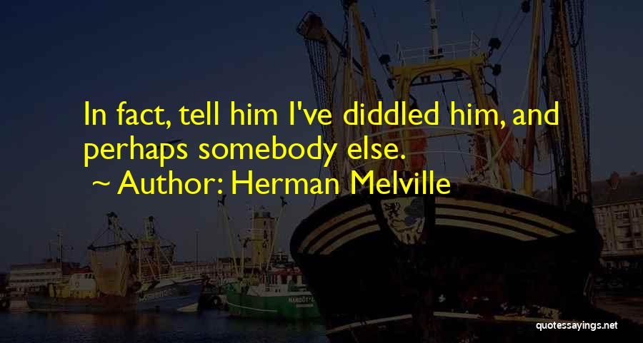 Herman Melville Quotes: In Fact, Tell Him I've Diddled Him, And Perhaps Somebody Else.