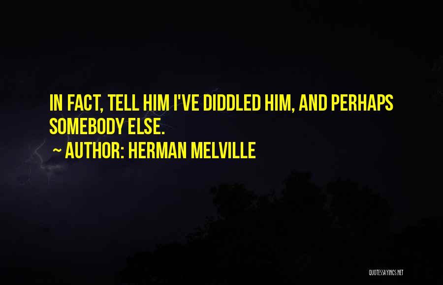 Herman Melville Quotes: In Fact, Tell Him I've Diddled Him, And Perhaps Somebody Else.