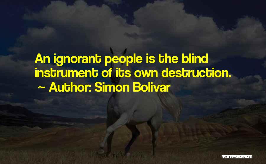 Simon Bolivar Quotes: An Ignorant People Is The Blind Instrument Of Its Own Destruction.