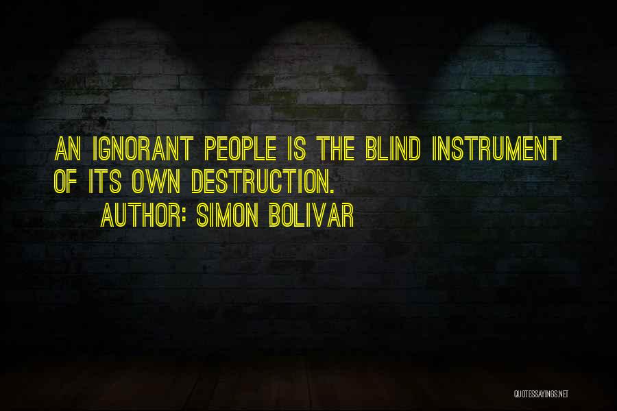 Simon Bolivar Quotes: An Ignorant People Is The Blind Instrument Of Its Own Destruction.