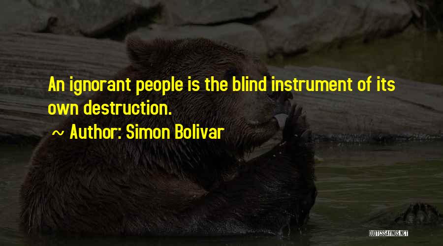 Simon Bolivar Quotes: An Ignorant People Is The Blind Instrument Of Its Own Destruction.