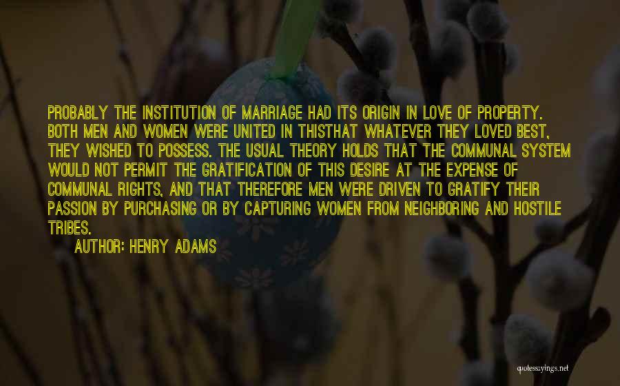 Henry Adams Quotes: Probably The Institution Of Marriage Had Its Origin In Love Of Property. Both Men And Women Were United In Thisthat