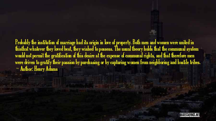 Henry Adams Quotes: Probably The Institution Of Marriage Had Its Origin In Love Of Property. Both Men And Women Were United In Thisthat