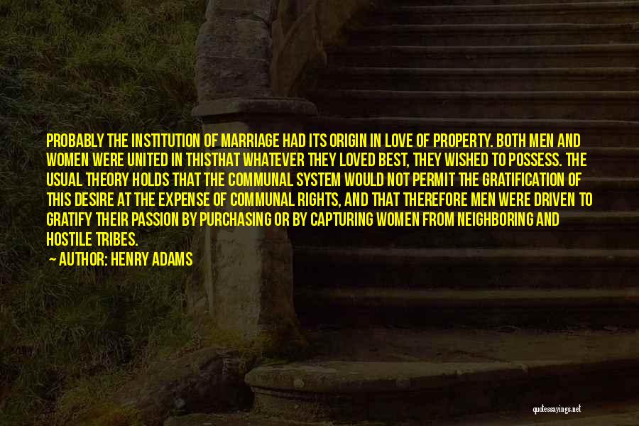 Henry Adams Quotes: Probably The Institution Of Marriage Had Its Origin In Love Of Property. Both Men And Women Were United In Thisthat