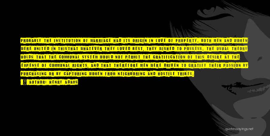 Henry Adams Quotes: Probably The Institution Of Marriage Had Its Origin In Love Of Property. Both Men And Women Were United In Thisthat