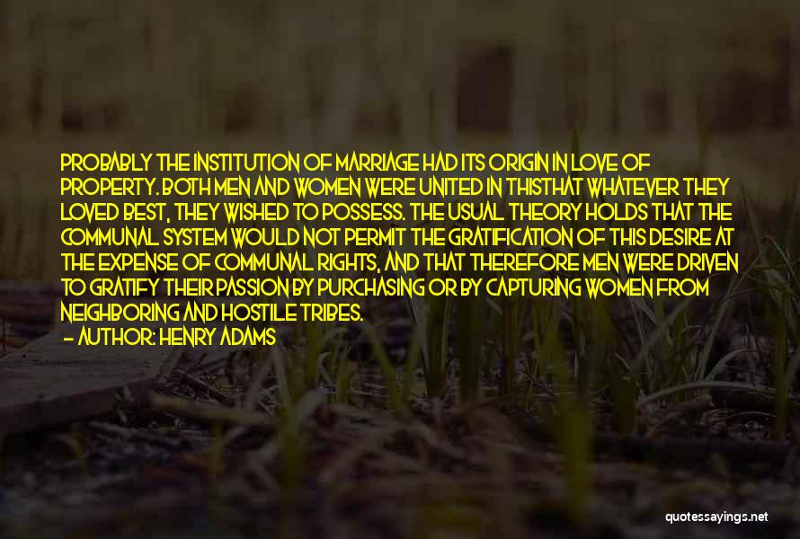 Henry Adams Quotes: Probably The Institution Of Marriage Had Its Origin In Love Of Property. Both Men And Women Were United In Thisthat