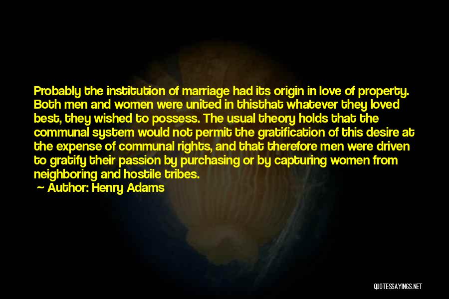 Henry Adams Quotes: Probably The Institution Of Marriage Had Its Origin In Love Of Property. Both Men And Women Were United In Thisthat