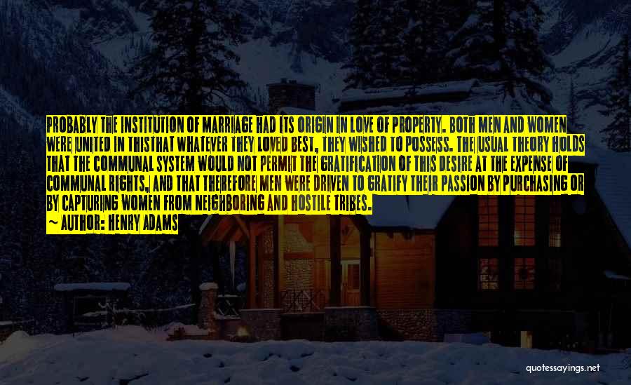 Henry Adams Quotes: Probably The Institution Of Marriage Had Its Origin In Love Of Property. Both Men And Women Were United In Thisthat