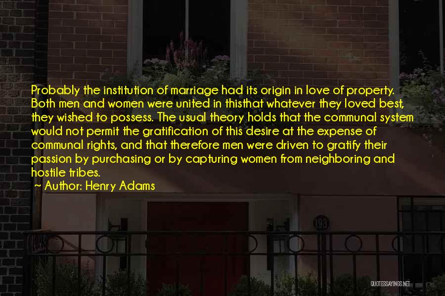 Henry Adams Quotes: Probably The Institution Of Marriage Had Its Origin In Love Of Property. Both Men And Women Were United In Thisthat