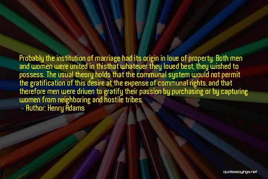 Henry Adams Quotes: Probably The Institution Of Marriage Had Its Origin In Love Of Property. Both Men And Women Were United In Thisthat