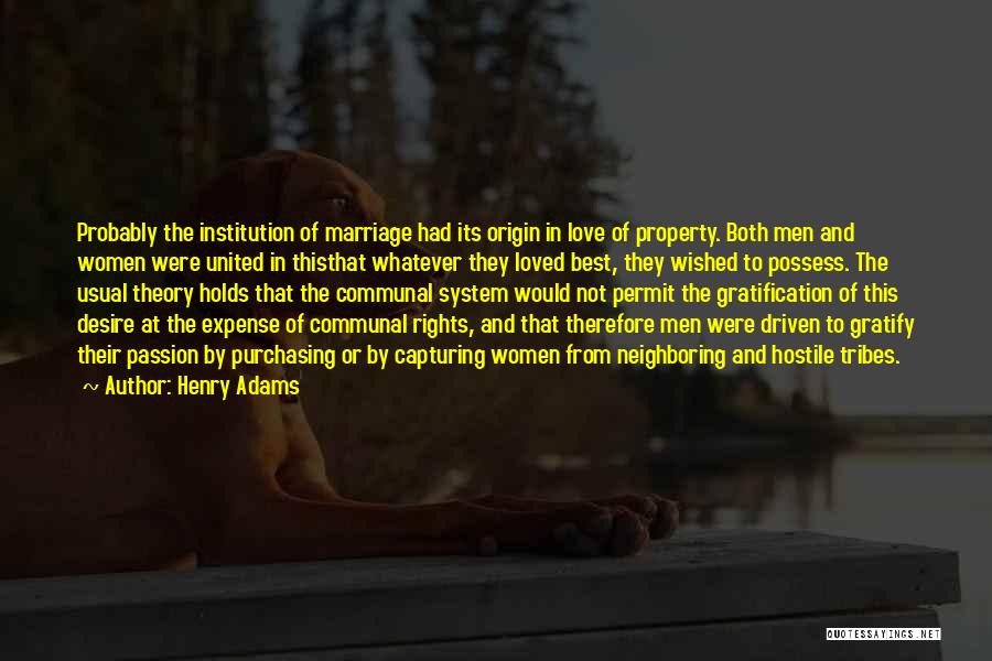 Henry Adams Quotes: Probably The Institution Of Marriage Had Its Origin In Love Of Property. Both Men And Women Were United In Thisthat