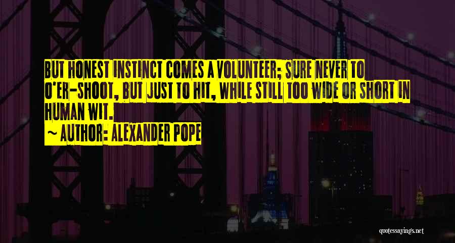 Alexander Pope Quotes: But Honest Instinct Comes A Volunteer; Sure Never To O'er-shoot, But Just To Hit, While Still Too Wide Or Short