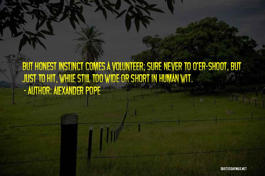 Alexander Pope Quotes: But Honest Instinct Comes A Volunteer; Sure Never To O'er-shoot, But Just To Hit, While Still Too Wide Or Short