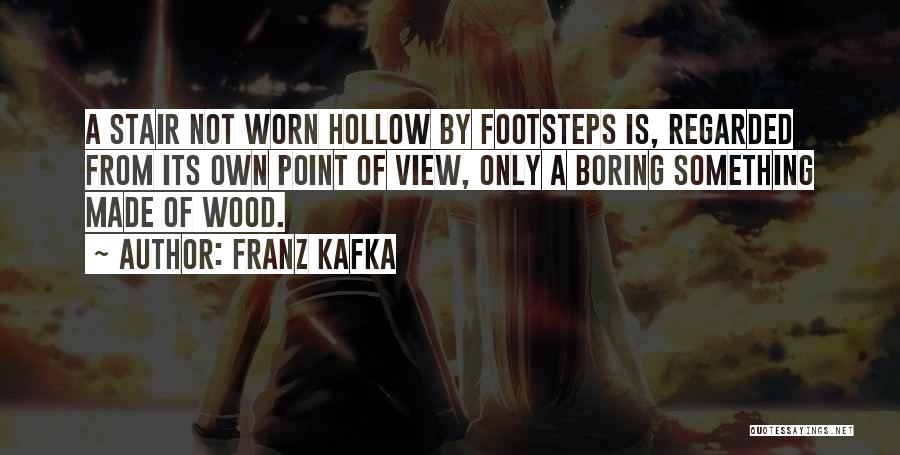 Franz Kafka Quotes: A Stair Not Worn Hollow By Footsteps Is, Regarded From Its Own Point Of View, Only A Boring Something Made