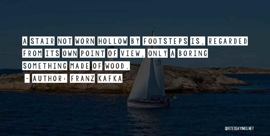 Franz Kafka Quotes: A Stair Not Worn Hollow By Footsteps Is, Regarded From Its Own Point Of View, Only A Boring Something Made