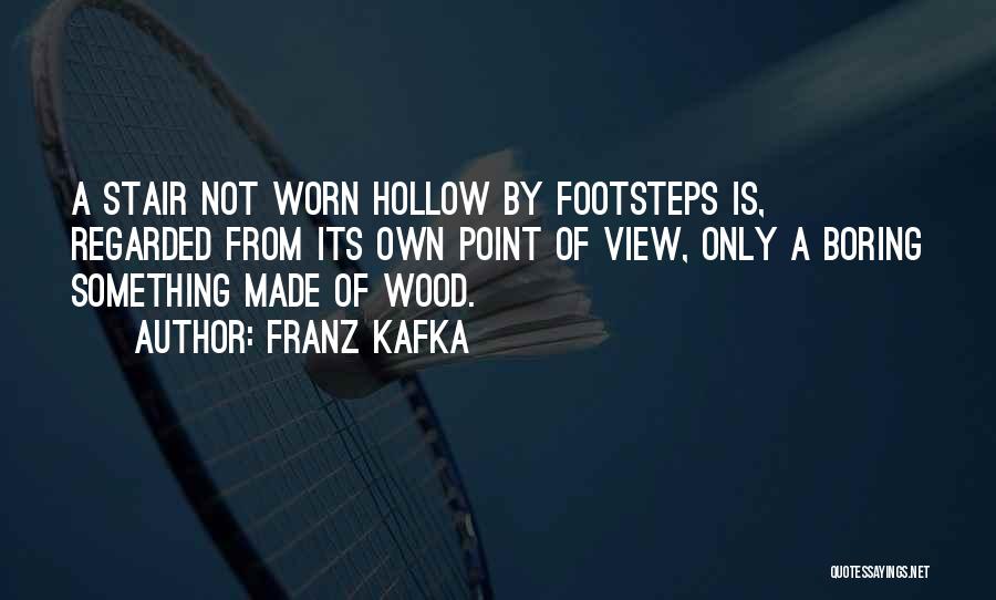 Franz Kafka Quotes: A Stair Not Worn Hollow By Footsteps Is, Regarded From Its Own Point Of View, Only A Boring Something Made