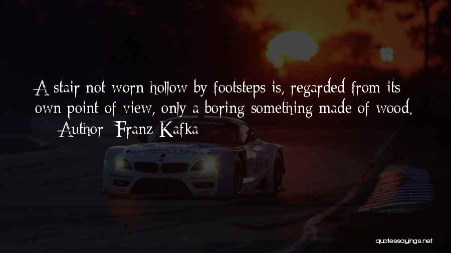 Franz Kafka Quotes: A Stair Not Worn Hollow By Footsteps Is, Regarded From Its Own Point Of View, Only A Boring Something Made