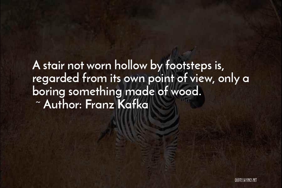Franz Kafka Quotes: A Stair Not Worn Hollow By Footsteps Is, Regarded From Its Own Point Of View, Only A Boring Something Made