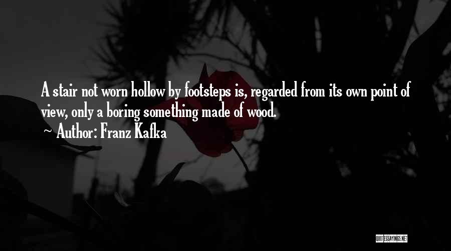 Franz Kafka Quotes: A Stair Not Worn Hollow By Footsteps Is, Regarded From Its Own Point Of View, Only A Boring Something Made