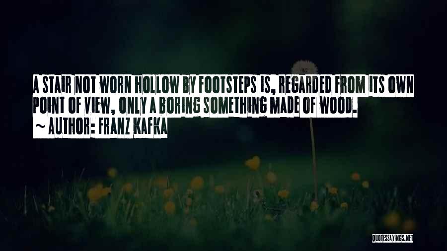 Franz Kafka Quotes: A Stair Not Worn Hollow By Footsteps Is, Regarded From Its Own Point Of View, Only A Boring Something Made