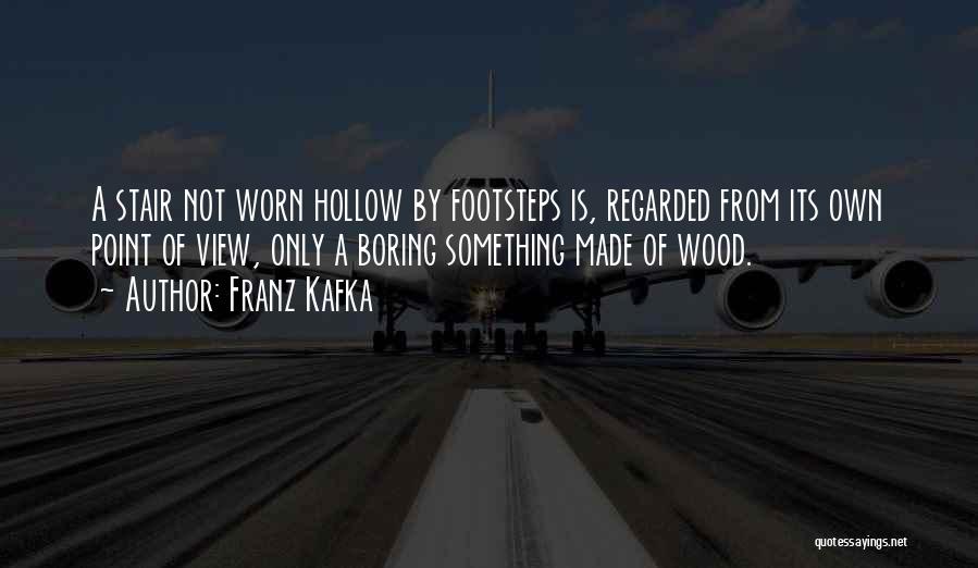 Franz Kafka Quotes: A Stair Not Worn Hollow By Footsteps Is, Regarded From Its Own Point Of View, Only A Boring Something Made