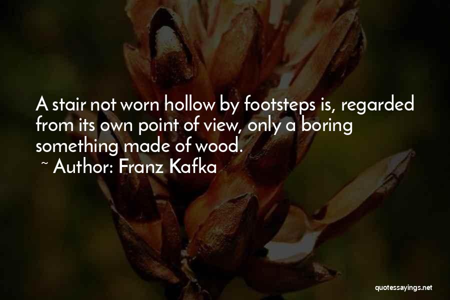 Franz Kafka Quotes: A Stair Not Worn Hollow By Footsteps Is, Regarded From Its Own Point Of View, Only A Boring Something Made