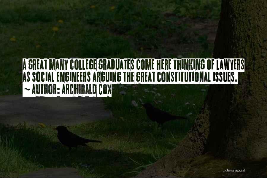 Archibald Cox Quotes: A Great Many College Graduates Come Here Thinking Of Lawyers As Social Engineers Arguing The Great Constitutional Issues.
